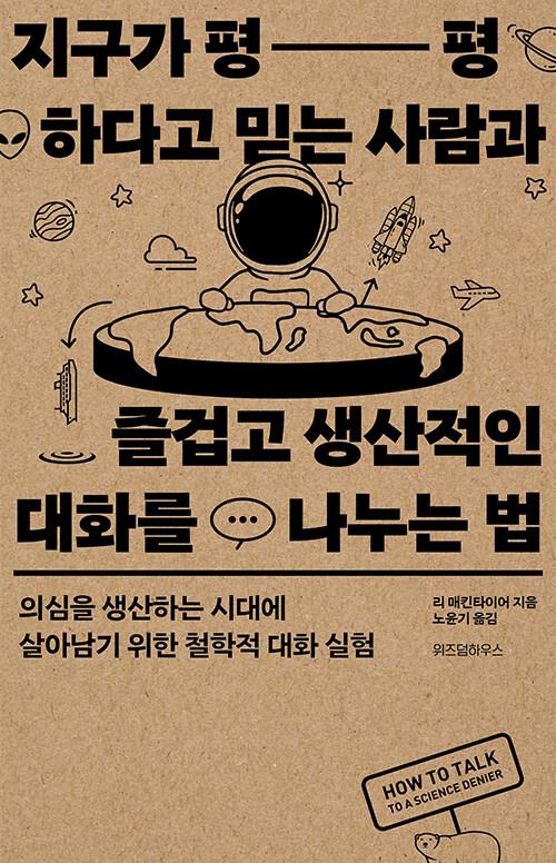 지구가 평평하다고 믿는 사람과 즐겁고 생산적인 대화를 나누는 법 : 알라딘