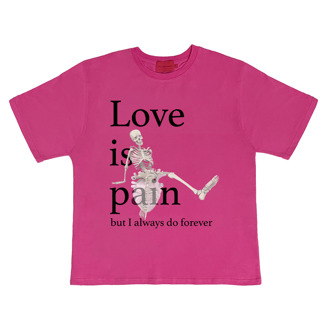 Love is pain but I always do forever T-SHIRT
