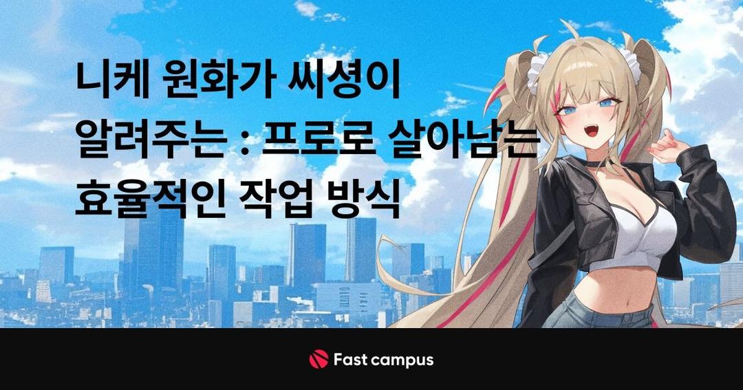 니케 원화가 씨셩이 알려주는 : 프로로 살아남는 효율적인 작업 방식 | 패스트캠퍼스