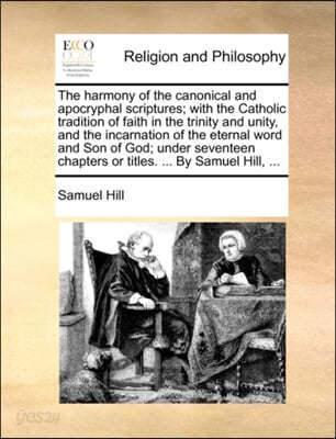 The Harmony of the Canonical and Apocryphal Scriptures; With the Catholic Tradition of Faith in the Trinity and Unity, and the Incarnation of the Eternal Word and Son of God; Under Seventeen Chapters  - 예스24