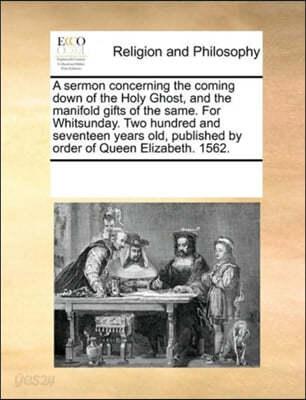 A sermon concerning the coming down of the Holy Ghost, and the manifold gifts of the same. For Whitsunday. Two hundred and seventeen years old, published by order of Queen Elizabeth. 1562. - 예스24