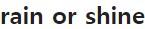 rain or shine